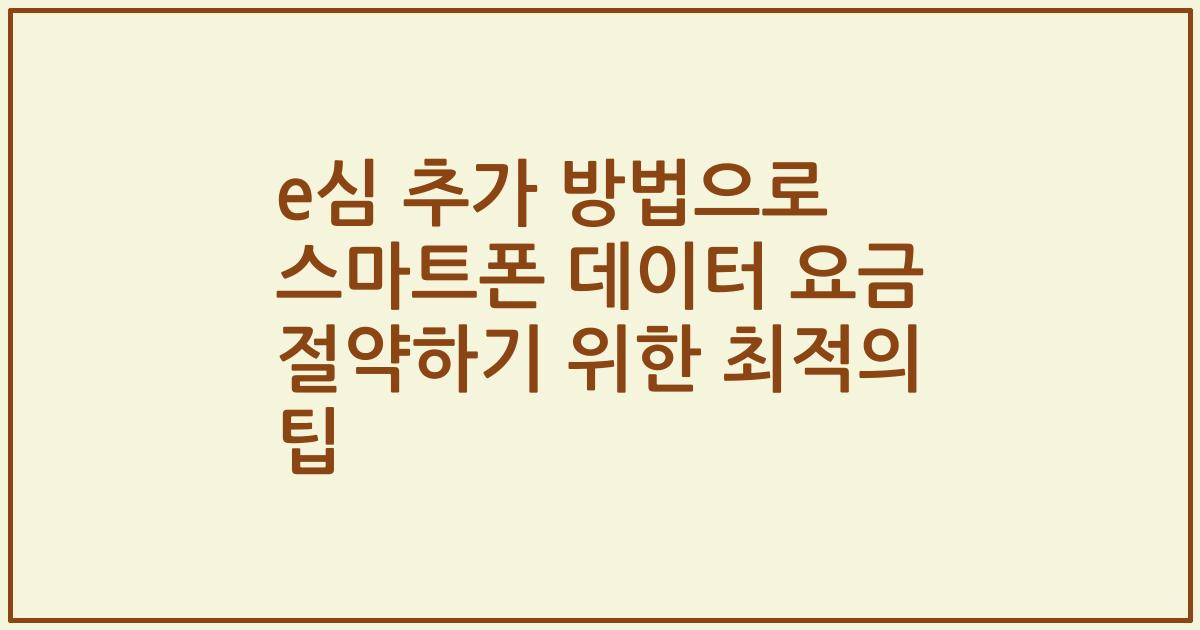 e심 추가 방법으로 스마트폰 데이터 요금 절약하기 위한 최적의 팁