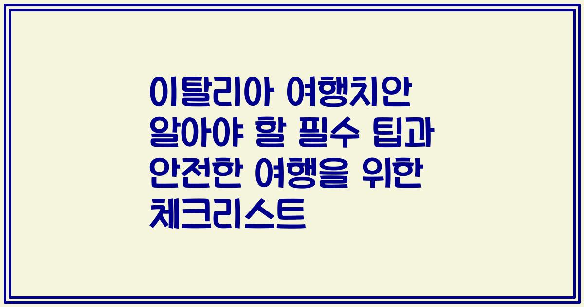 이탈리아 여행치안 알아야 할 필수 팁과 안전한 여행을 위한 체크리스트