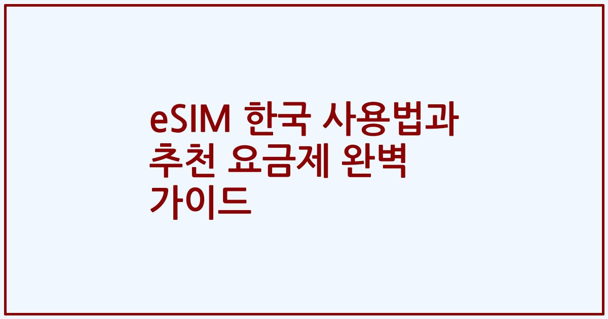 eSIM 한국 사용법과 추천 요금제 완벽 가이드
