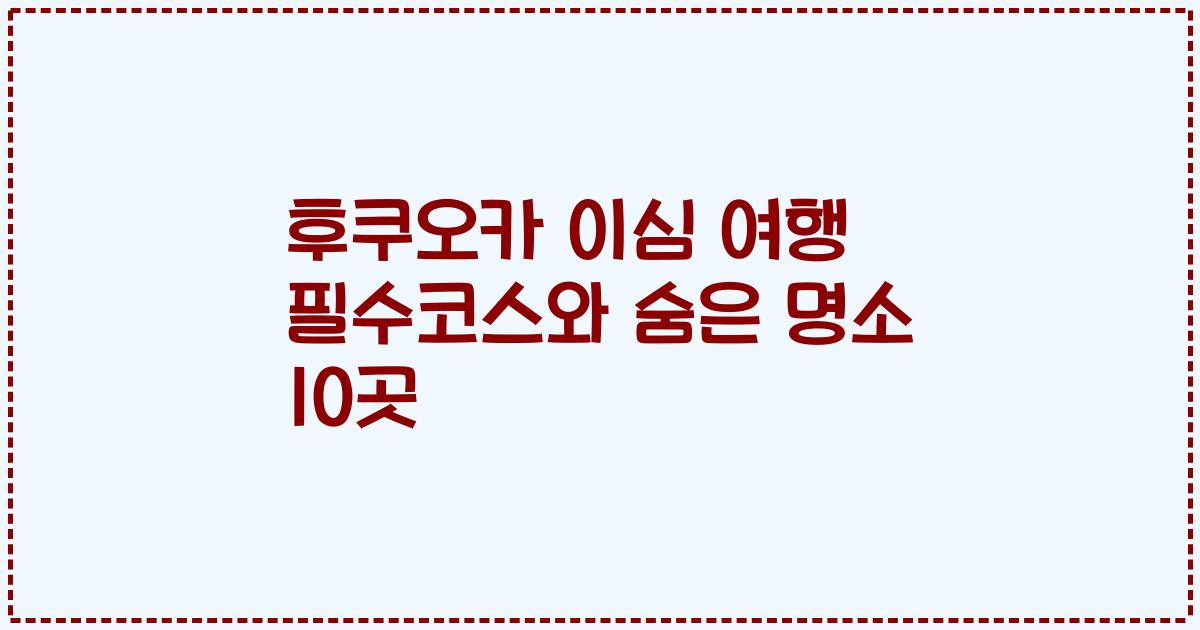 후쿠오카 이심 여행 필수코스와 숨은 명소 10곳