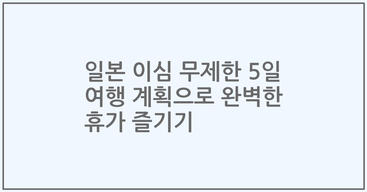 일본 이심 무제한 5일 여행 계획으로 완벽한 휴가 즐기기