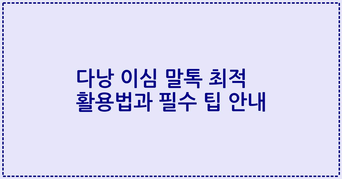 다낭 이심 말톡 최적 활용법과 필수 팁 안내