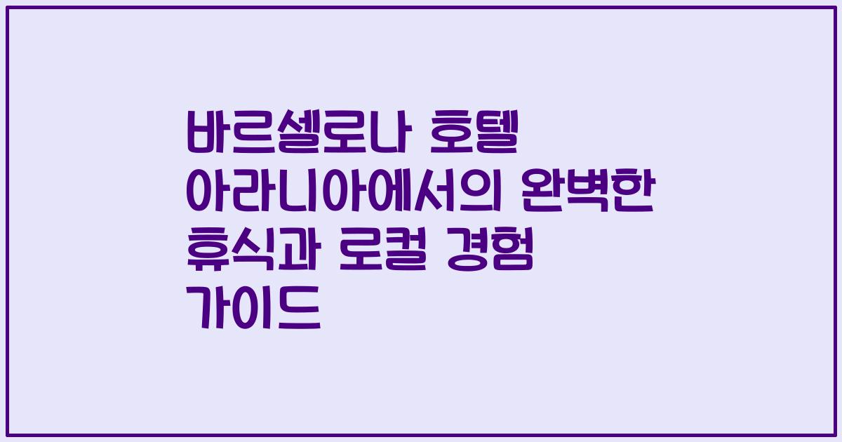 바르셀로나 호텔 아라니아에서의 완벽한 휴식과 로컬 경험 가이드