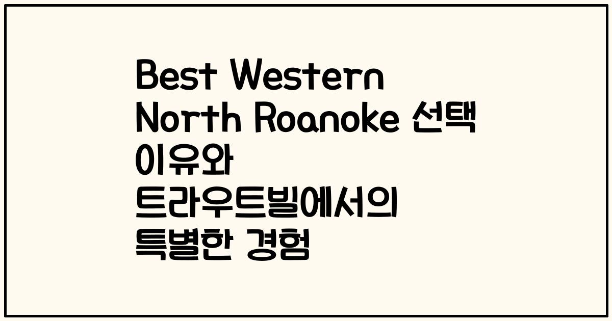 Best Western North Roanoke 선택 이유와 트라우트빌에서의 특별한 경험