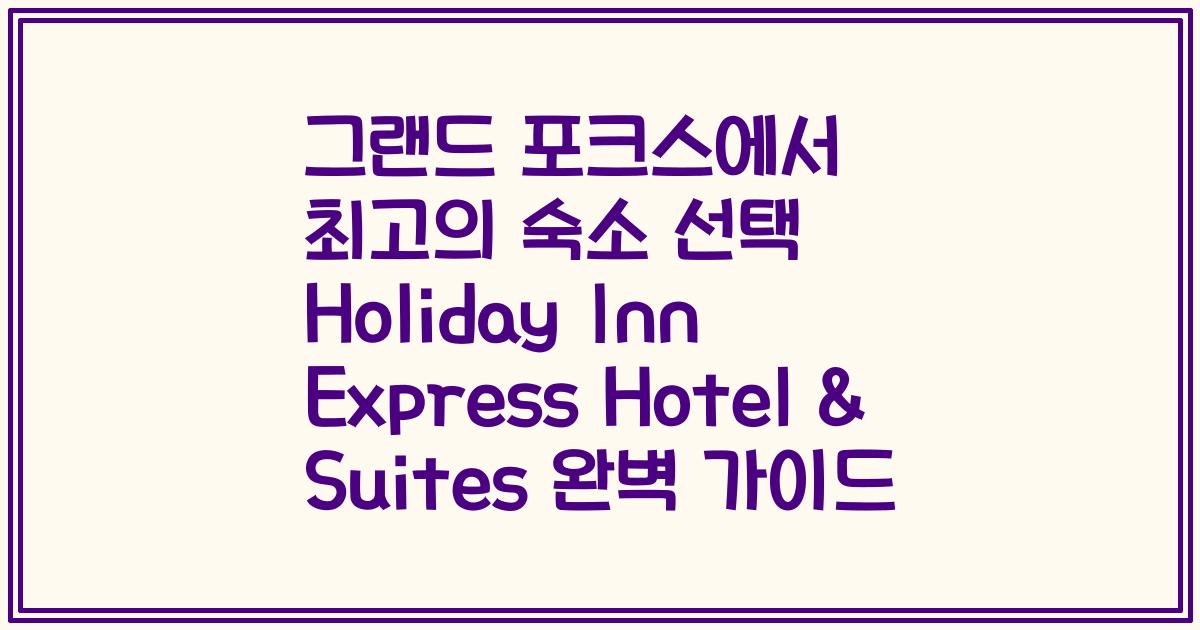그랜드 포크스에서 최고의 숙소 선택 Holiday Inn Express Hotel & Suites 완벽 가이드