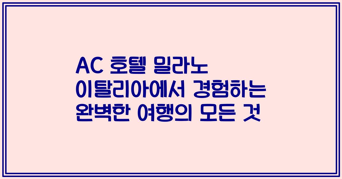AC 호텔 밀라노 이탈리아에서 경험하는 완벽한 여행의 모든 것