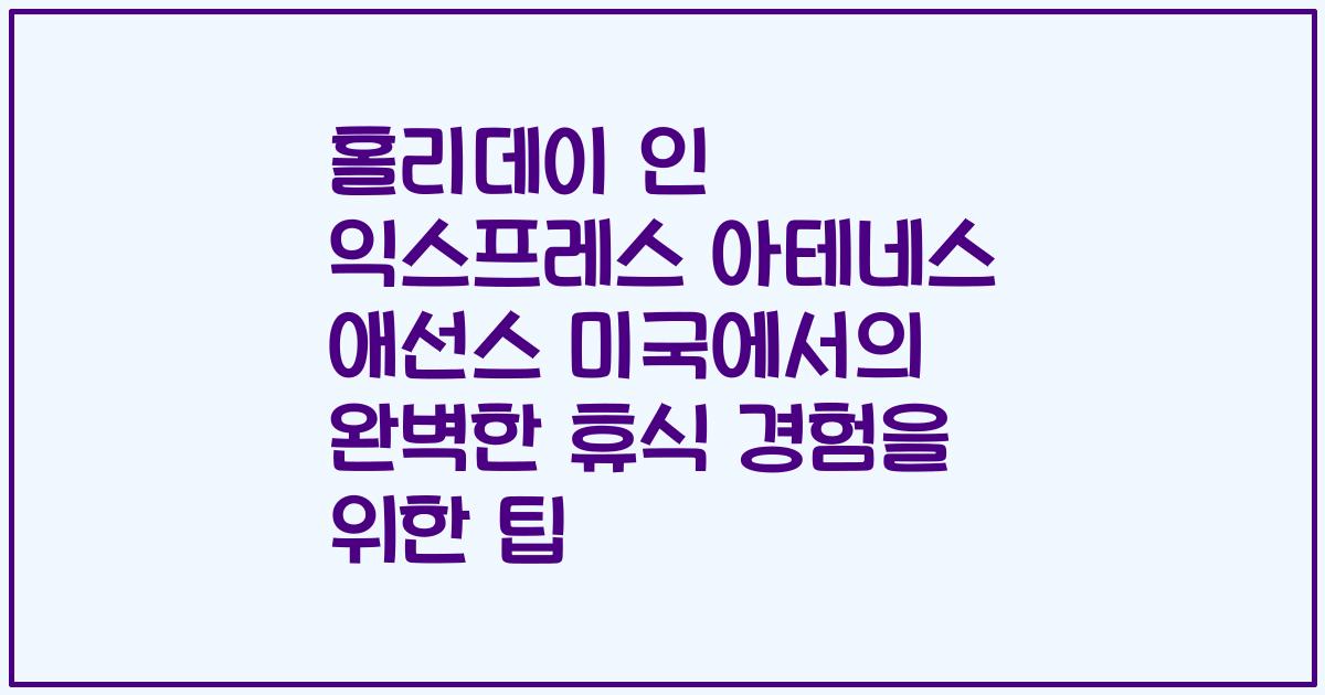 홀리데이 인 익스프레스 아테네스 애선스 미국에서의 완벽한 휴식 경험을 위한 팁