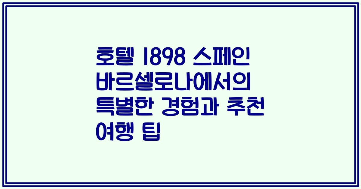 호텔 1898 스페인 바르셀로나에서의 특별한 경험과 추천 여행 팁