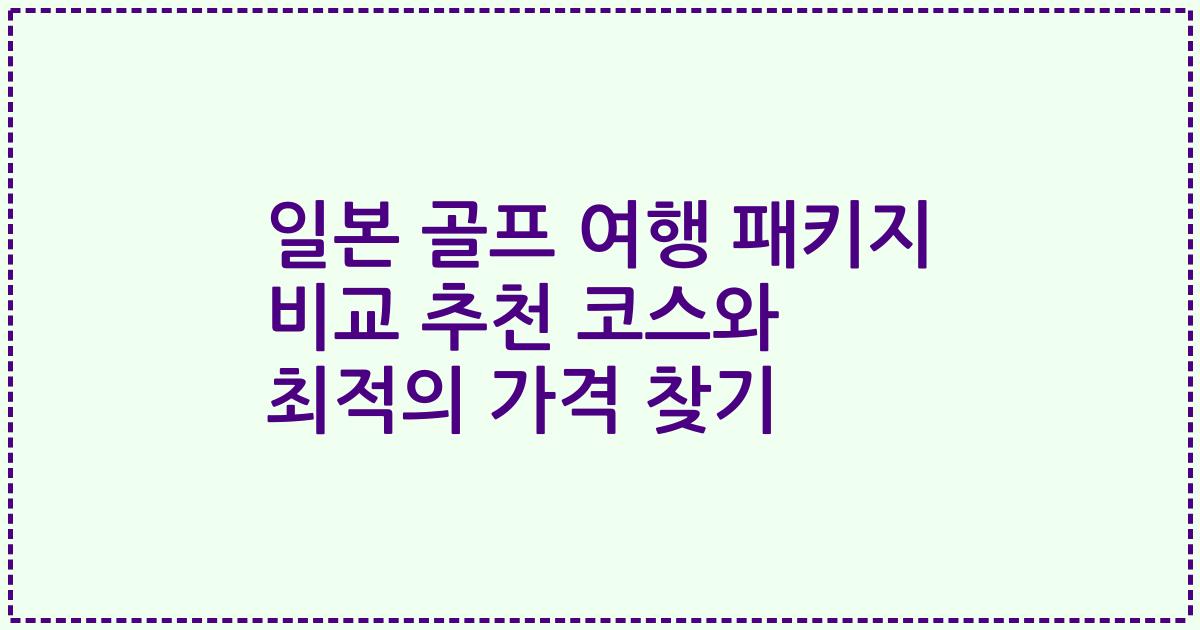 일본 골프 여행 패키지 비교 추천 코스와 최적의 가격 찾기