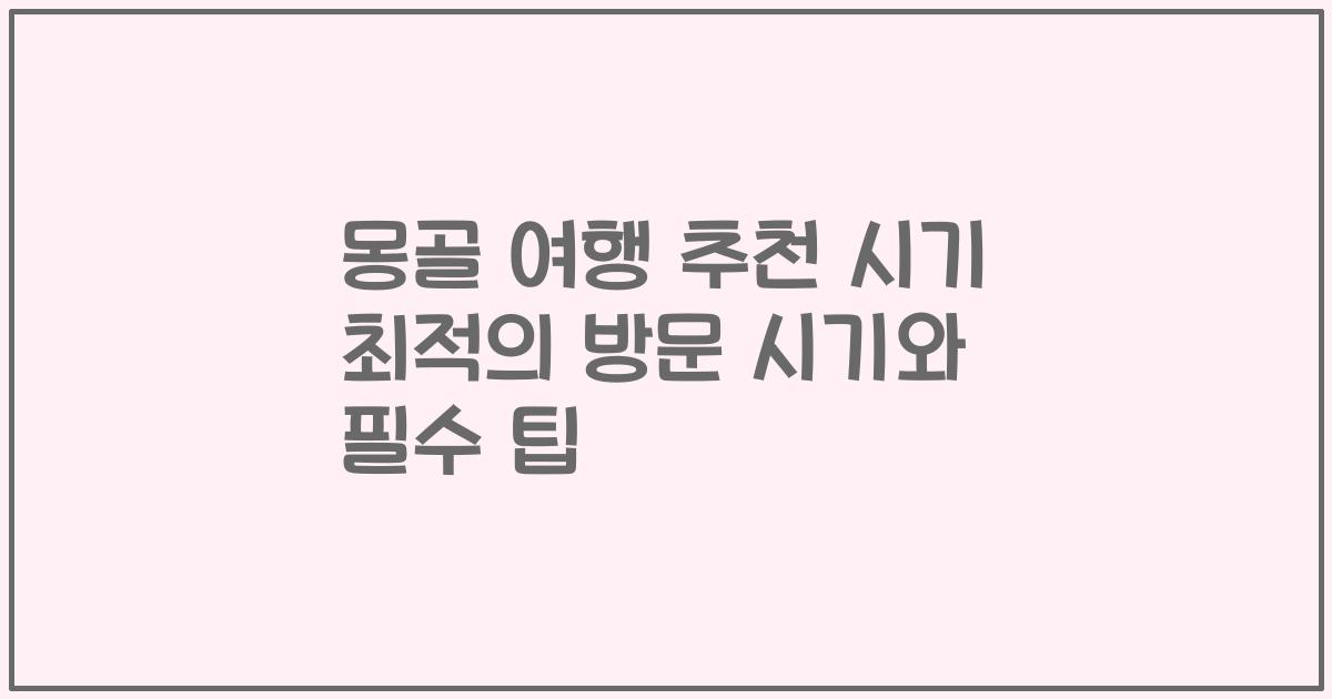 몽골 여행 추천 시기 최적의 방문 시기와 필수 팁
