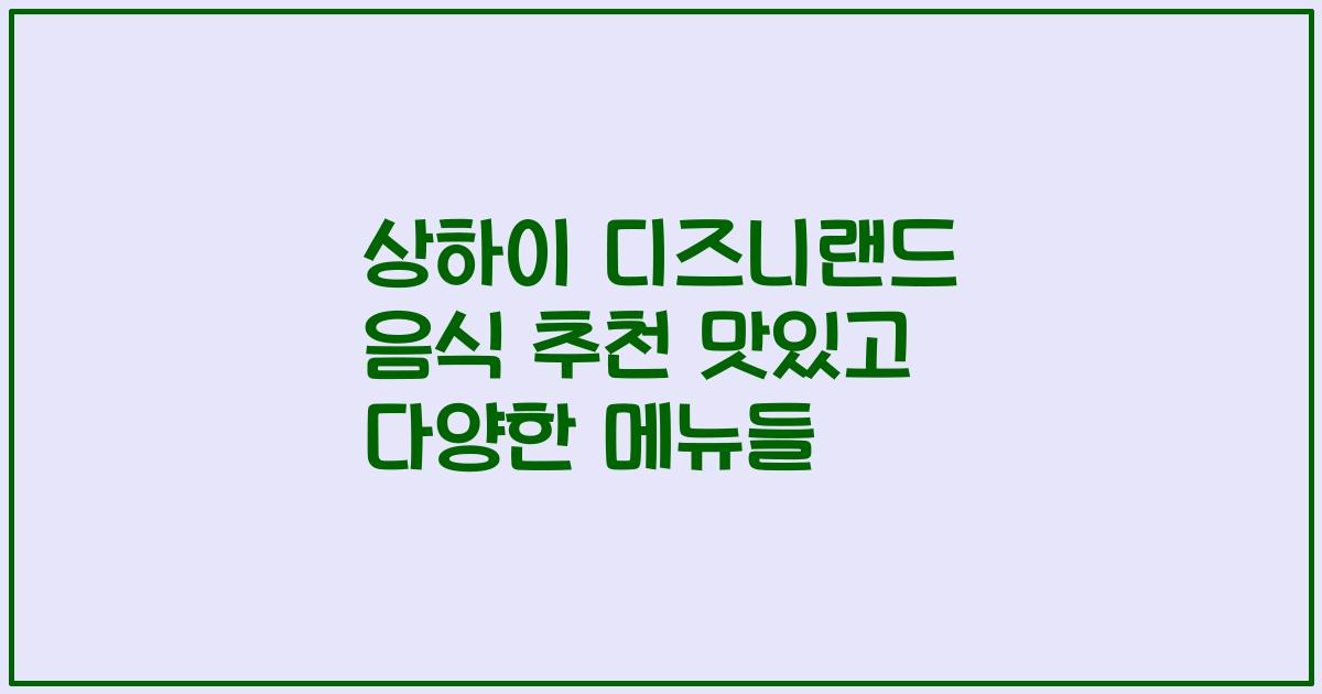 상하이 디즈니랜드 음식 추천 맛있고 다양한 메뉴들