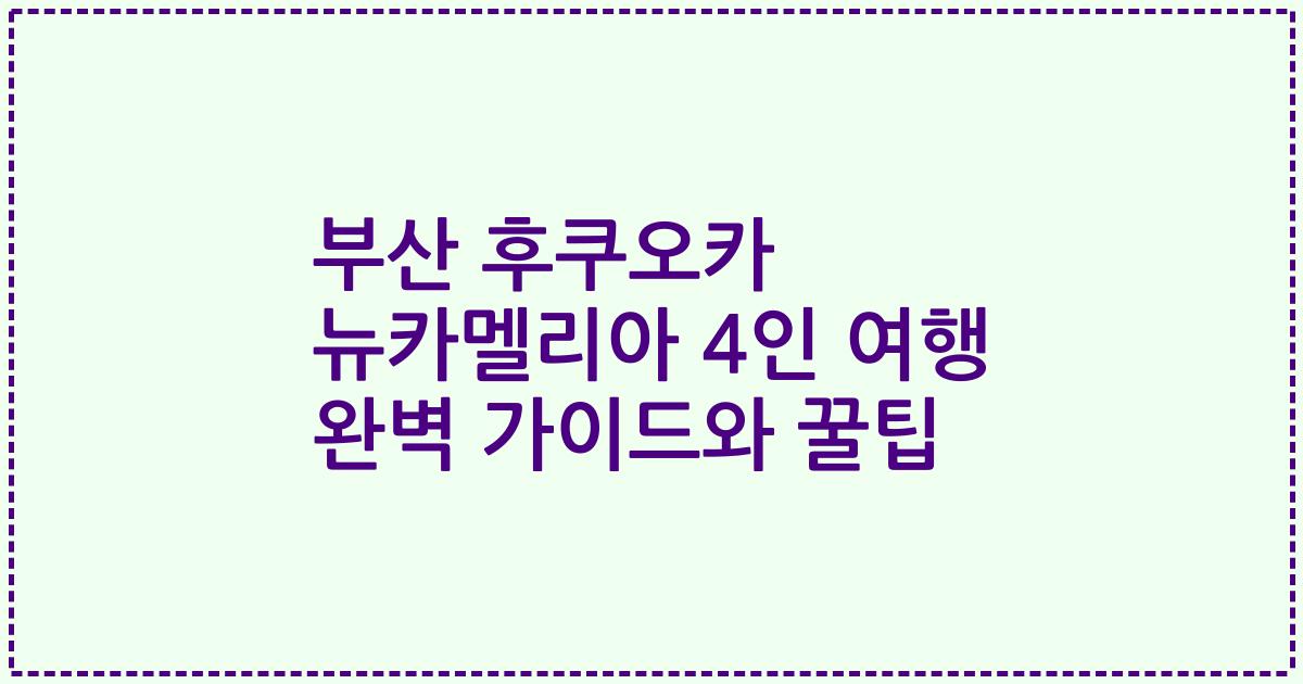 부산 후쿠오카 뉴카멜리아 4인 여행 완벽 가이드와 꿀팁