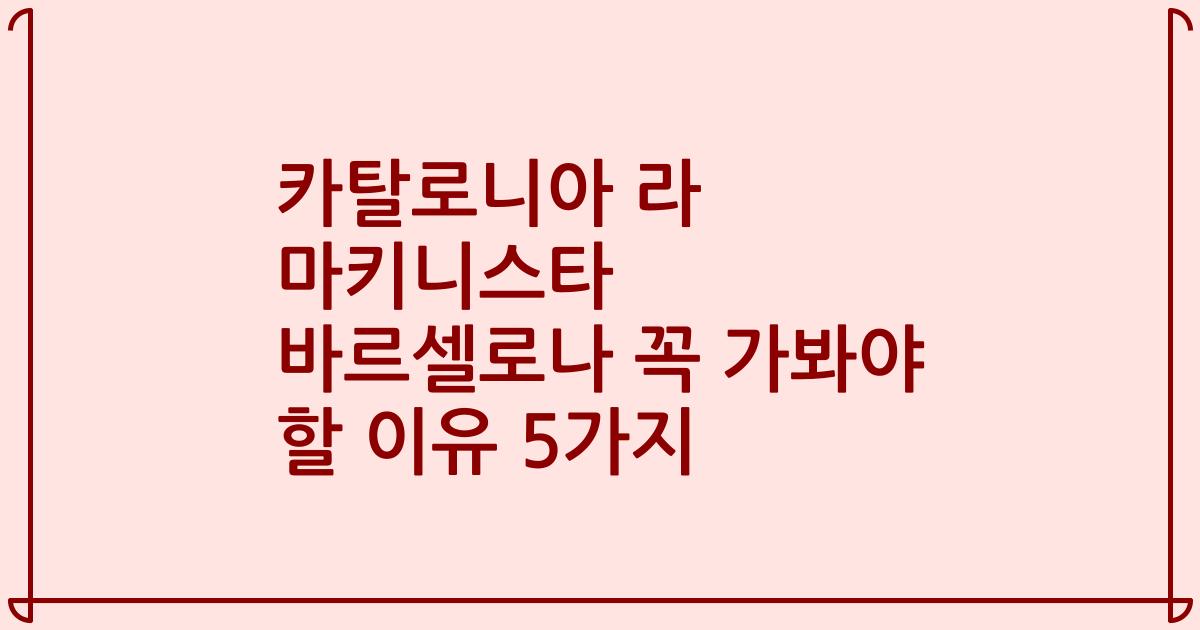 카탈로니아 라 마키니스타 바르셀로나 꼭 가봐야 할 이유 5가지