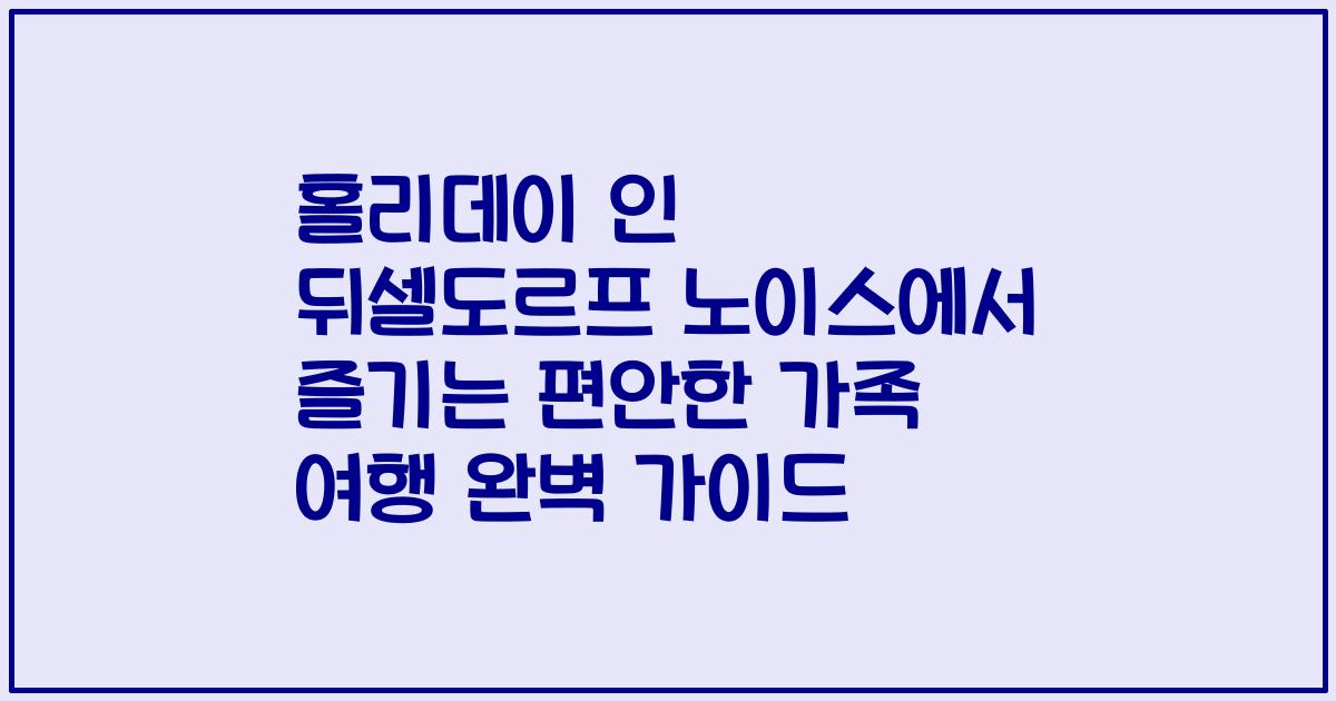 홀리데이 인 뒤셀도르프 노이스에서 즐기는 편안한 가족 여행 완벽 가이드