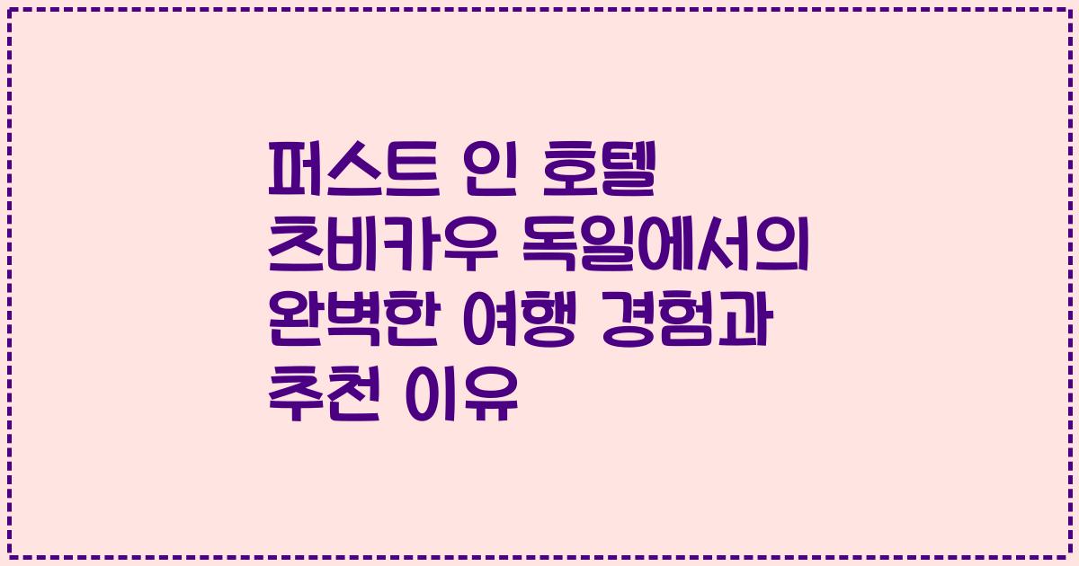 퍼스트 인 호텔 츠비카우 독일에서의 완벽한 여행 경험과 추천 이유