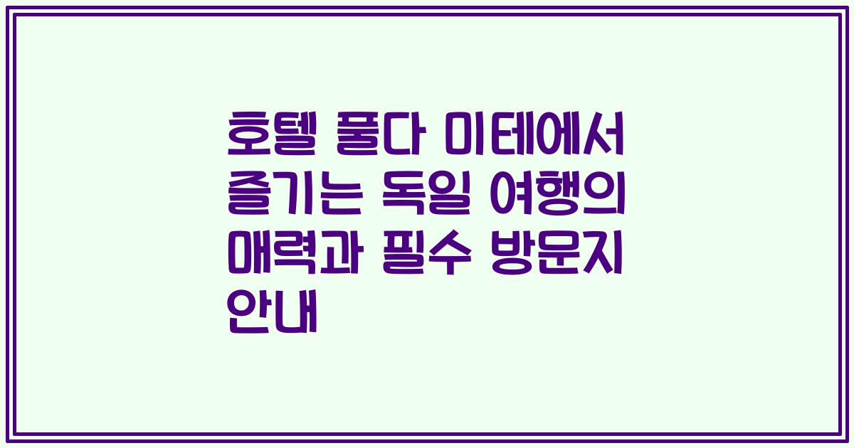 호텔 풀다 미테에서 즐기는 독일 여행의 매력과 필수 방문지 안내