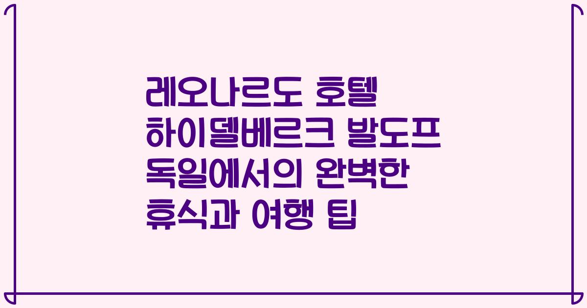 레오나르도 호텔 하이델베르크 발도프 독일에서의 완벽한 휴식과 여행 팁