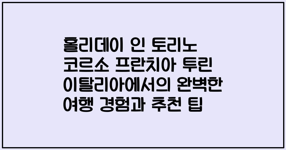 홀리데이 인 토리노 코르소 프란치아 투린 이탈리아에서의 완벽한 여행 경험과 추천 팁