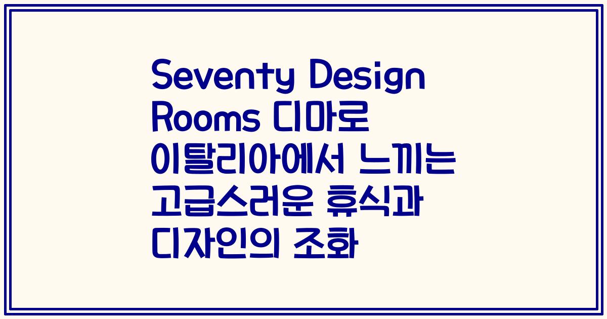 Seventy Design Rooms 디마로 이탈리아에서 느끼는 고급스러운 휴식과 디자인의 조화
