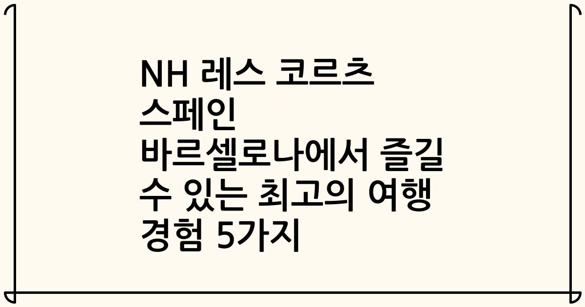 NH 레스 코르츠 스페인 바르셀로나에서 즐길 수 있는 최고의 여행 경험 5가지