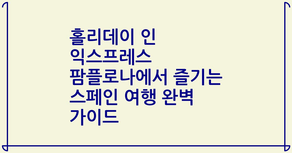홀리데이 인 익스프레스 팜플로나에서 즐기는 스페인 여행 완벽 가이드