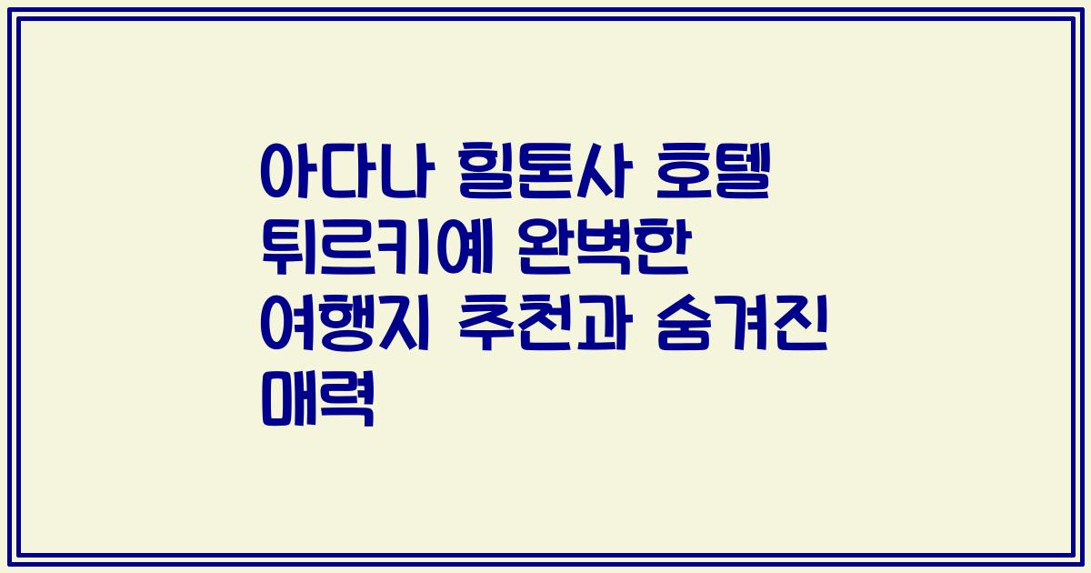 아다나 힐톤사 호텔 튀르키예 완벽한 여행지 추천과 숨겨진 매력