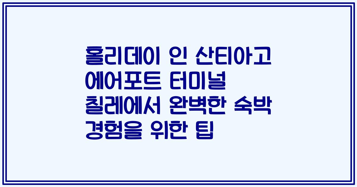 홀리데이 인 산티아고 에어포트 터미널 칠레에서 완벽한 숙박 경험을 위한 팁