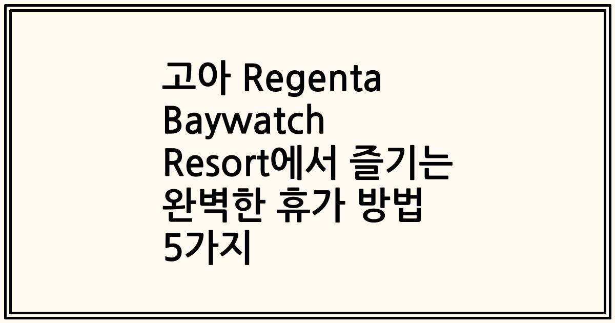 고아 Regenta Baywatch Resort에서 즐기는 완벽한 휴가 방법 5가지