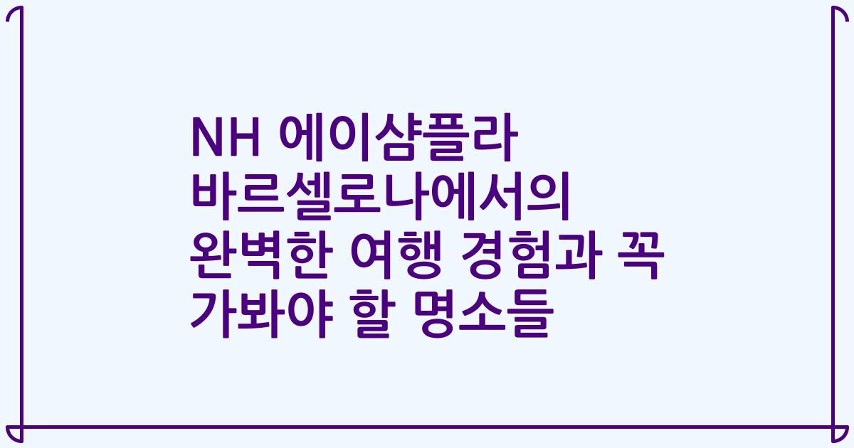 NH 에이샴플라 바르셀로나에서의 완벽한 여행 경험과 꼭 가봐야 할 명소들