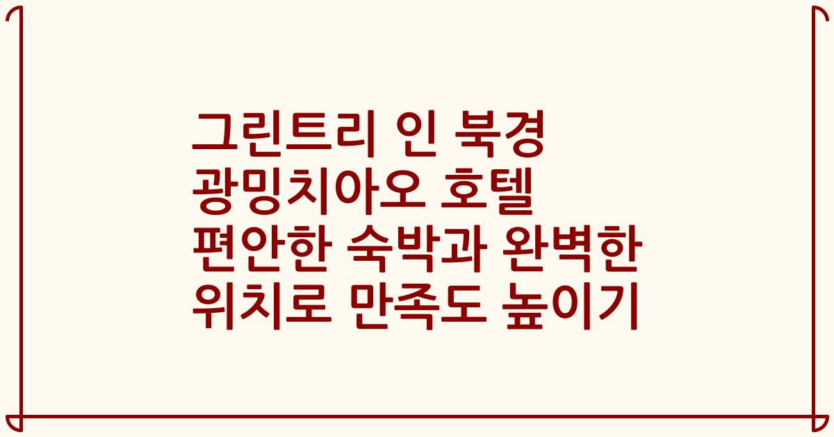 그린트리 인 북경 광밍치아오 호텔 편안한 숙박과 완벽한 위치로 만족도 높이기
