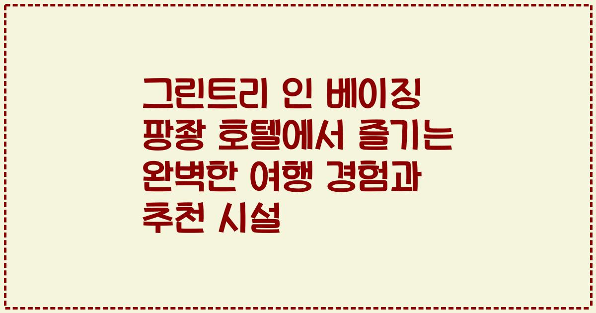 그린트리 인 베이징 팡좡 호텔에서 즐기는 완벽한 여행 경험과 추천 시설