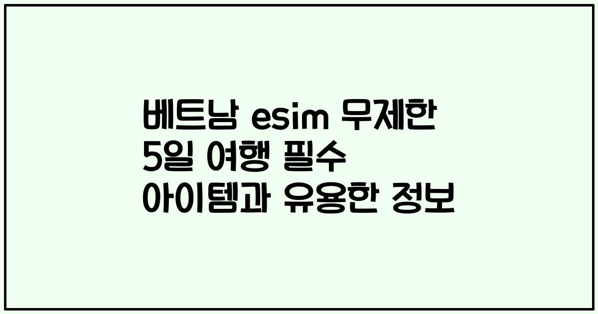 베트남 esim 무제한 5일 여행 필수 아이템과 유용한 정보