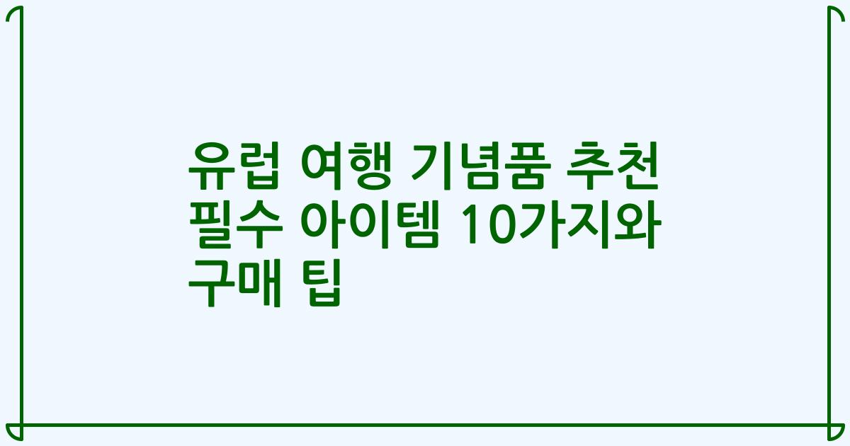 유럽 여행 기념품 추천 필수 아이템 10가지와 구매 팁
