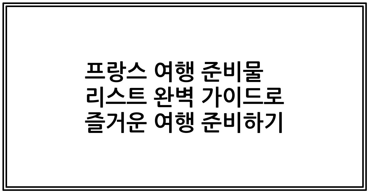 프랑스 여행 준비물 리스트 완벽 가이드로 즐거운 여행 준비하기