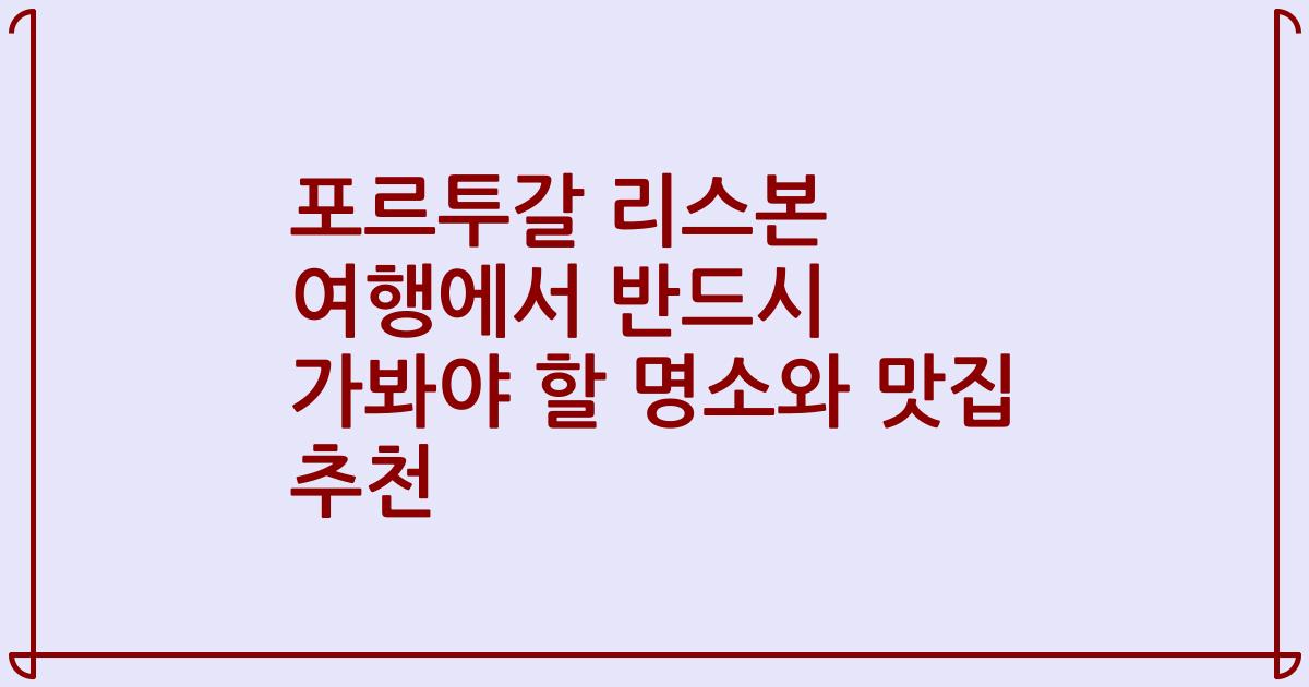 포르투갈 리스본 여행에서 반드시 가봐야 할 명소와 맛집 추천