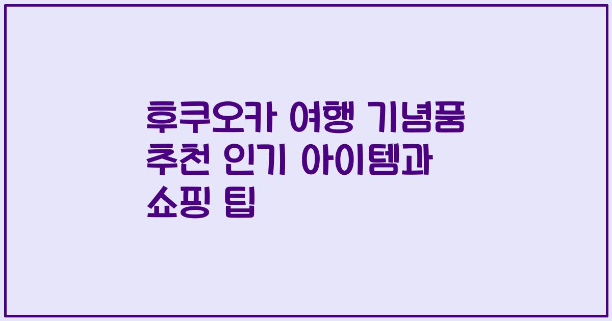 후쿠오카 여행 기념품 추천 인기 아이템과 쇼핑 팁