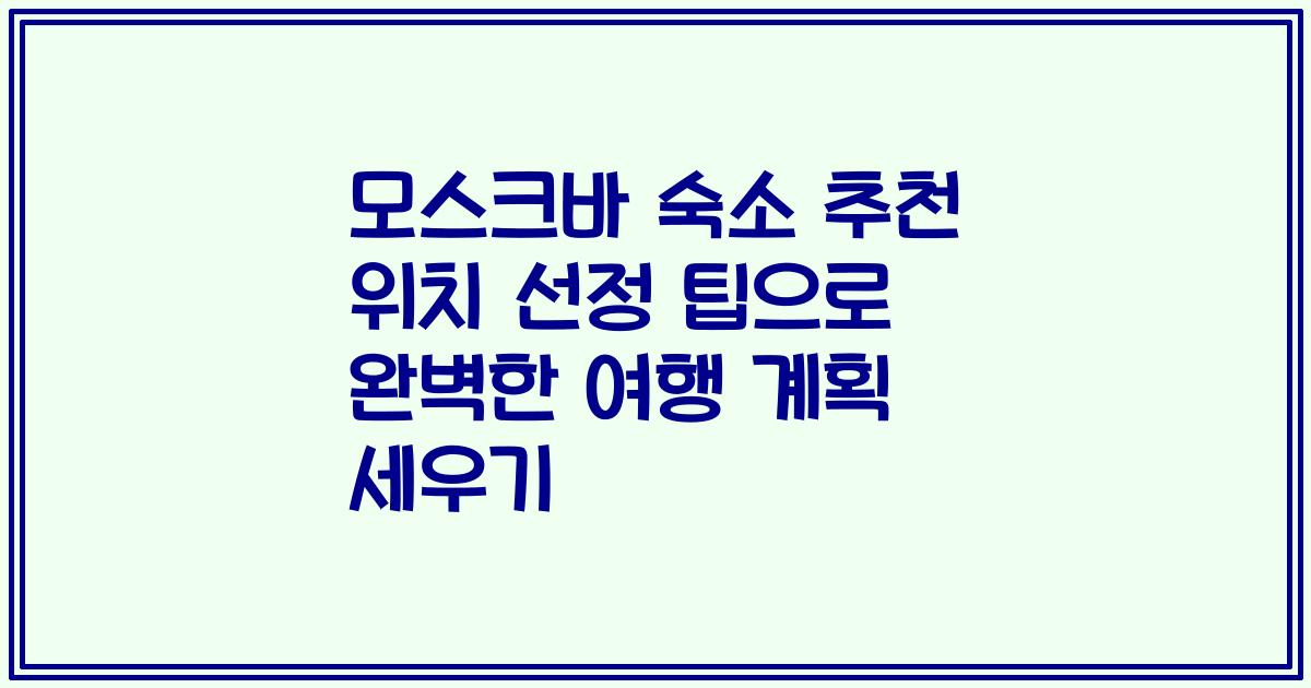 모스크바 숙소 추천 위치 선정 팁으로 완벽한 여행 계획 세우기