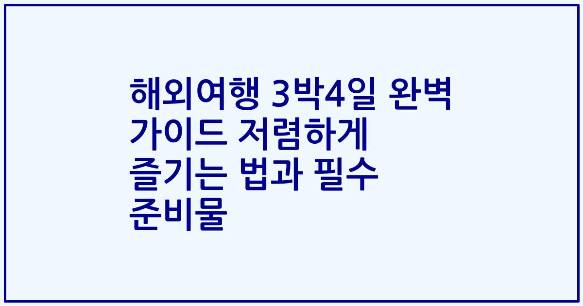 해외여행 3박4일 완벽 가이드 저렴하게 즐기는 법과 필수 준비물