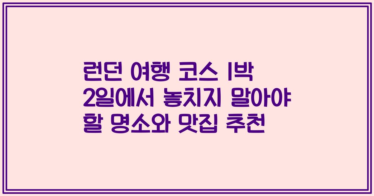 런던 여행 코스 1박 2일에서 놓치지 말아야 할 명소와 맛집 추천
