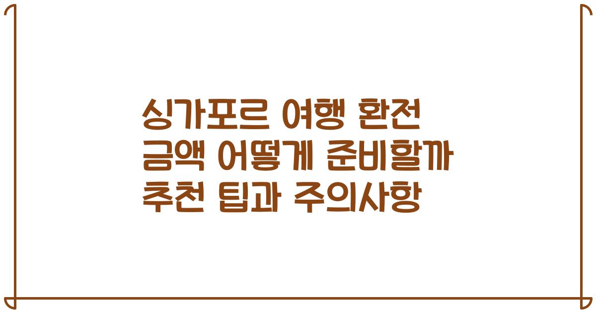 싱가포르 여행 환전 금액 어떻게 준비할까 추천 팁과 주의사항