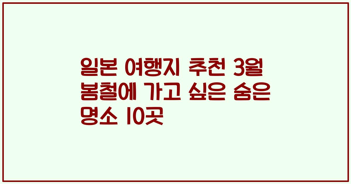 일본 여행지 추천 3월 봄철에 가고 싶은 숨은 명소 10곳
