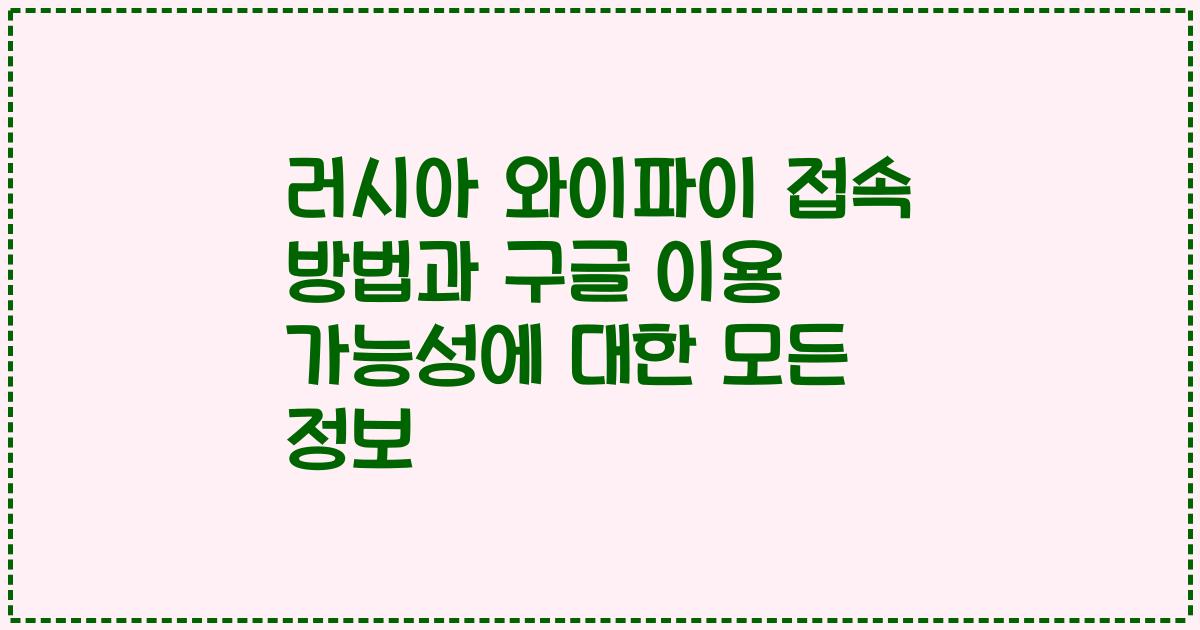 러시아 와이파이 접속 방법과 구글 이용 가능성에 대한 모든 정보