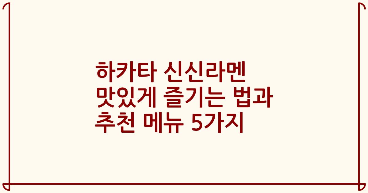 하카타 신신라멘 맛있게 즐기는 법과 추천 메뉴 5가지