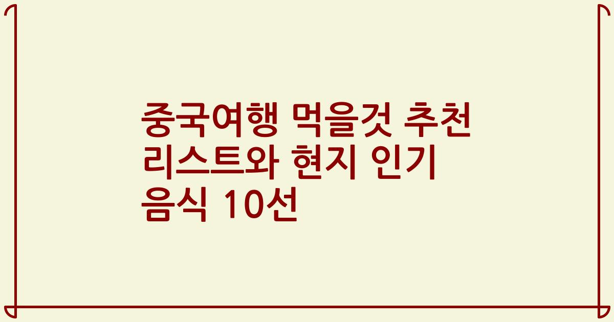 중국여행 먹을것 추천 리스트와 현지 인기 음식 10선