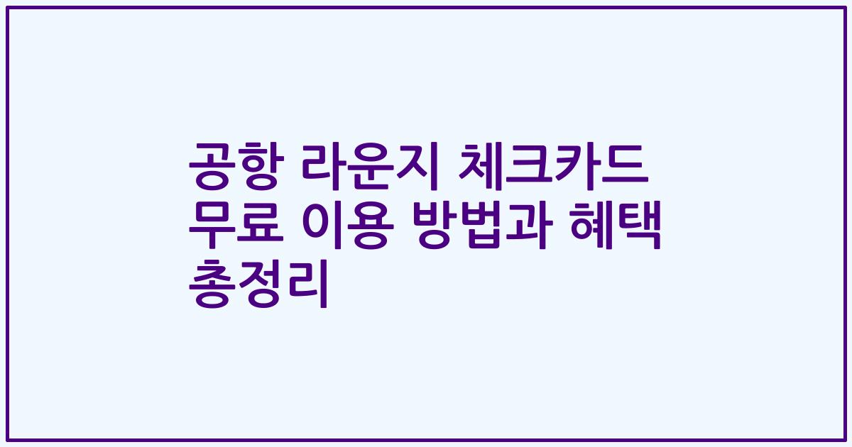 공항 라운지 체크카드 무료 이용 방법과 혜택 총정리