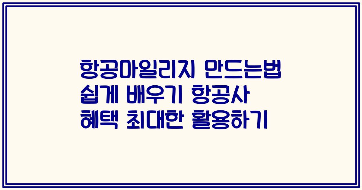 항공마일리지 만드는법 쉽게 배우기 항공사 혜택 최대한 활용하기
