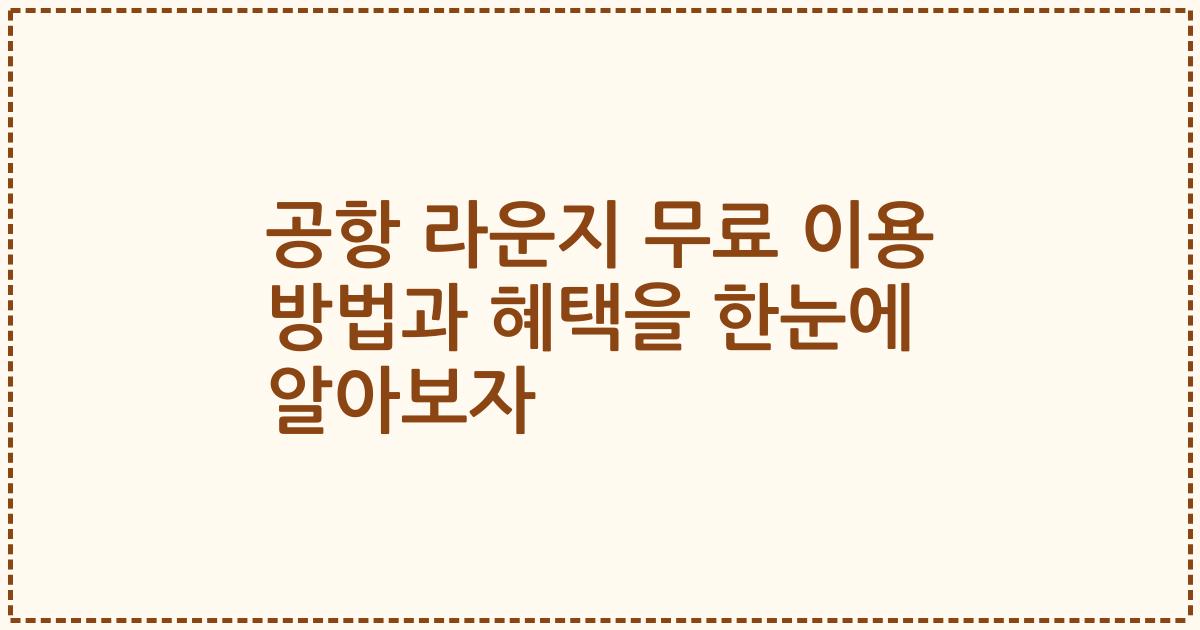 공항 라운지 무료 이용 방법과 혜택을 한눈에 알아보자