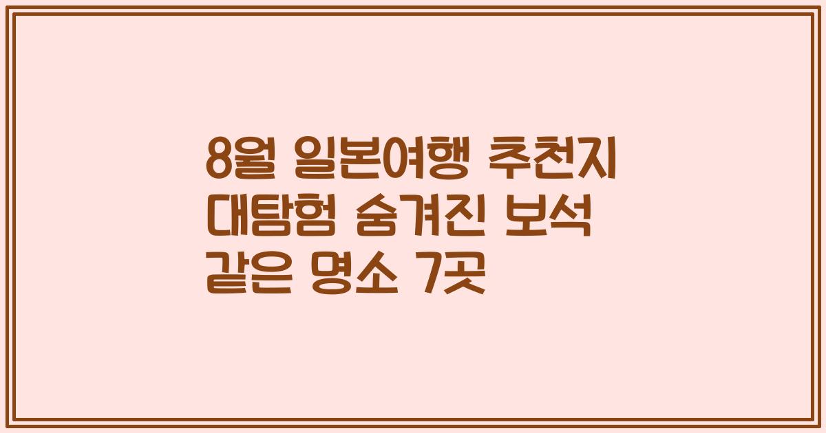 8월 일본여행 추천지 대탐험 숨겨진 보석 같은 명소 7곳