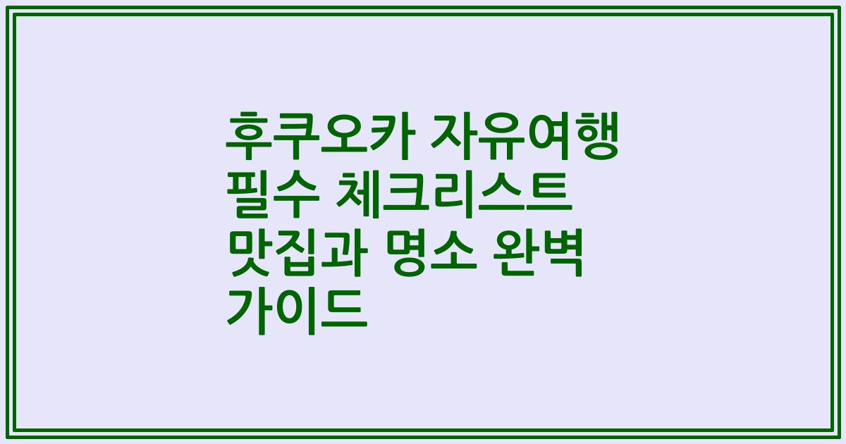 후쿠오카 자유여행 필수 체크리스트 맛집과 명소 완벽 가이드