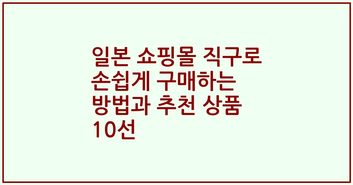 일본 쇼핑몰 직구로 손쉽게 구매하는 방법과 추천 상품 10선